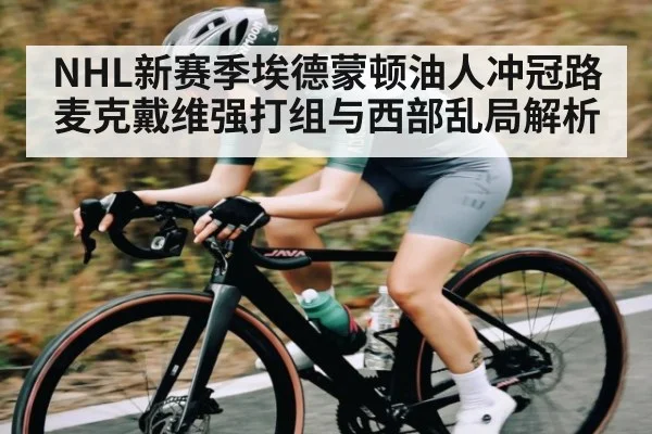 NHL新赛季埃德蒙顿油人冲冠路麦克戴维强打组与西部乱局解析